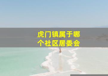 虎门镇属于哪个社区居委会