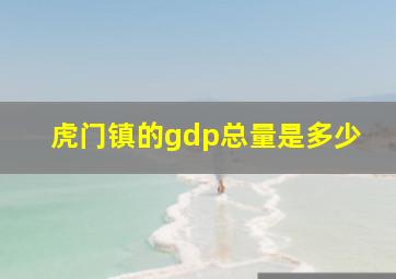 虎门镇的gdp总量是多少