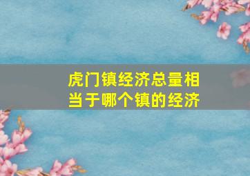 虎门镇经济总量相当于哪个镇的经济