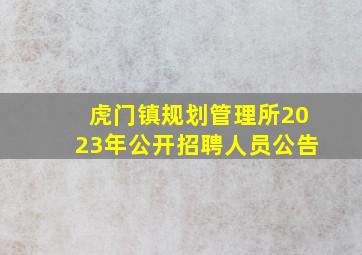 虎门镇规划管理所2023年公开招聘人员公告