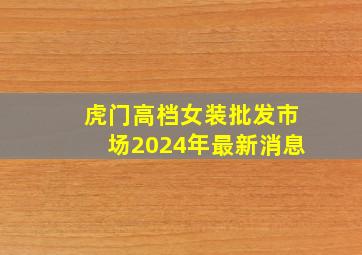 虎门高档女装批发市场2024年最新消息