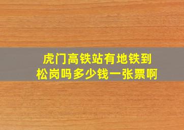 虎门高铁站有地铁到松岗吗多少钱一张票啊