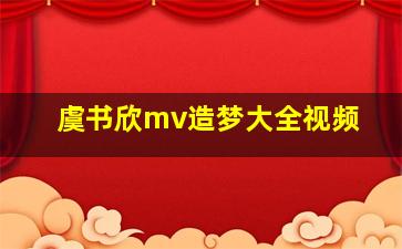 虞书欣mv造梦大全视频