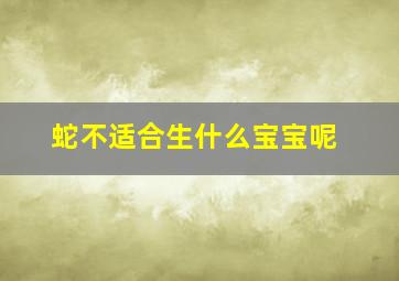 蛇不适合生什么宝宝呢