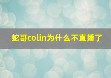 蛇哥colin为什么不直播了