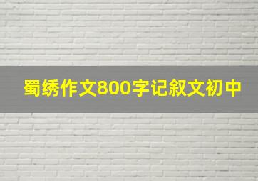 蜀绣作文800字记叙文初中