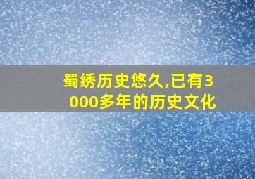 蜀绣历史悠久,已有3000多年的历史文化