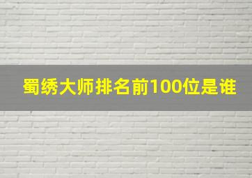 蜀绣大师排名前100位是谁