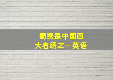 蜀绣是中国四大名绣之一英语