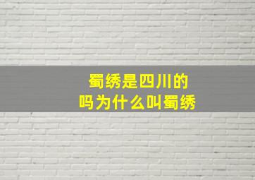 蜀绣是四川的吗为什么叫蜀绣