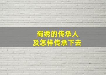 蜀绣的传承人及怎样传承下去