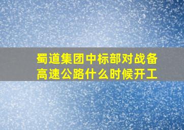 蜀道集团中标部对战备高速公路什么时候开工