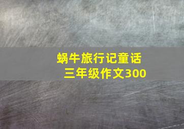 蜗牛旅行记童话三年级作文300