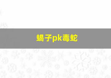 蝎子pk毒蛇