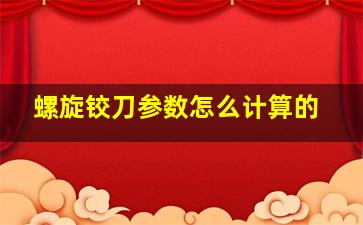 螺旋铰刀参数怎么计算的