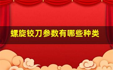 螺旋铰刀参数有哪些种类