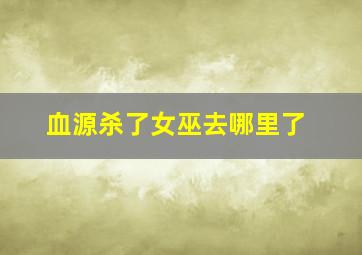 血源杀了女巫去哪里了