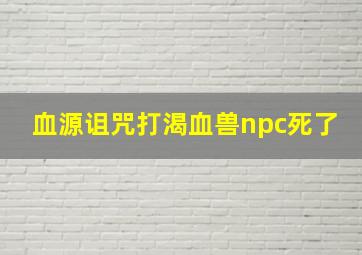 血源诅咒打渴血兽npc死了