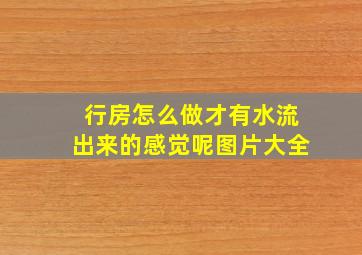 行房怎么做才有水流出来的感觉呢图片大全