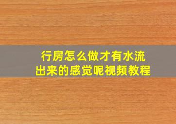 行房怎么做才有水流出来的感觉呢视频教程