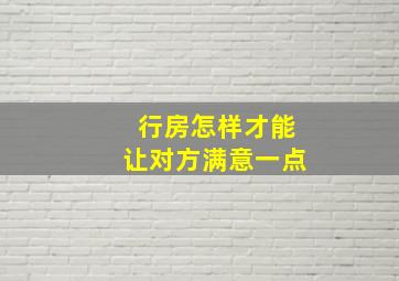 行房怎样才能让对方满意一点