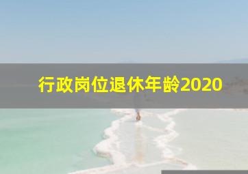 行政岗位退休年龄2020