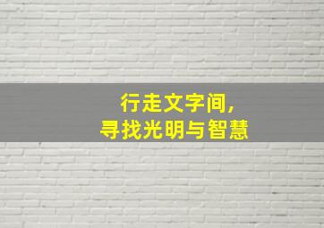 行走文字间,寻找光明与智慧