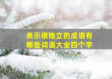 表示很独立的成语有哪些词语大全四个字