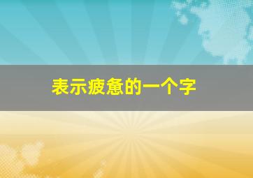 表示疲惫的一个字