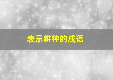 表示耕种的成语