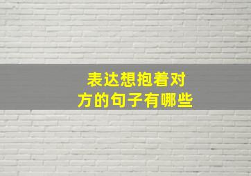 表达想抱着对方的句子有哪些