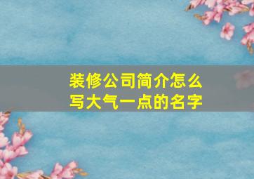 装修公司简介怎么写大气一点的名字