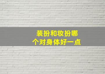 装扮和妆扮哪个对身体好一点