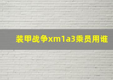 装甲战争xm1a3乘员用谁