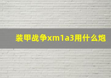 装甲战争xm1a3用什么炮