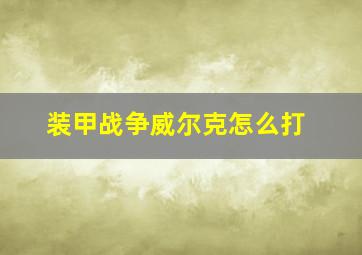 装甲战争威尔克怎么打