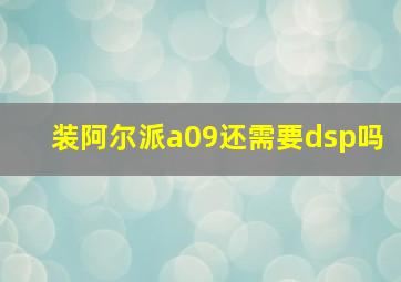 装阿尔派a09还需要dsp吗