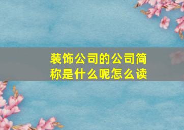 装饰公司的公司简称是什么呢怎么读