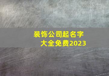 装饰公司起名字大全免费2023