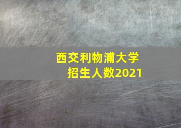 西交利物浦大学招生人数2021