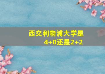 西交利物浦大学是4+0还是2+2