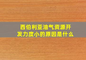 西伯利亚油气资源开发力度小的原因是什么