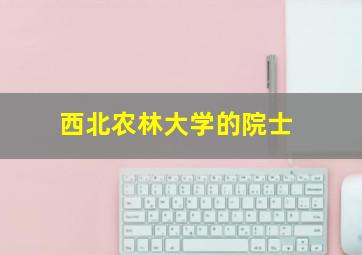 西北农林大学的院士