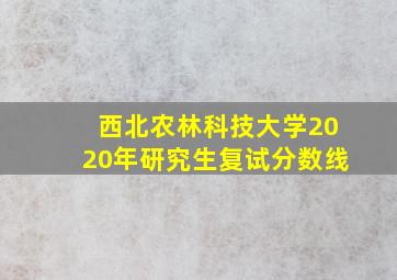 西北农林科技大学2020年研究生复试分数线