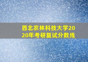 西北农林科技大学2020年考研复试分数线