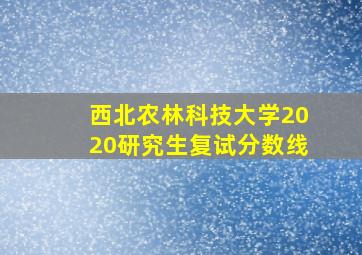 西北农林科技大学2020研究生复试分数线