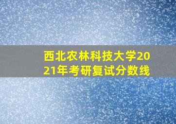 西北农林科技大学2021年考研复试分数线