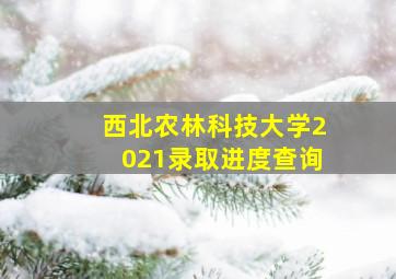 西北农林科技大学2021录取进度查询