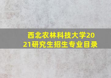 西北农林科技大学2021研究生招生专业目录