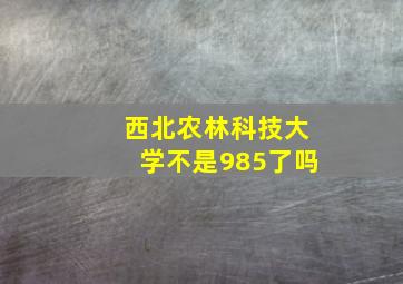 西北农林科技大学不是985了吗